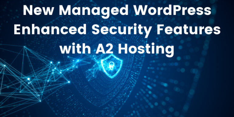 New Managed WordPress Enhanced Security Features with A2 Hosting